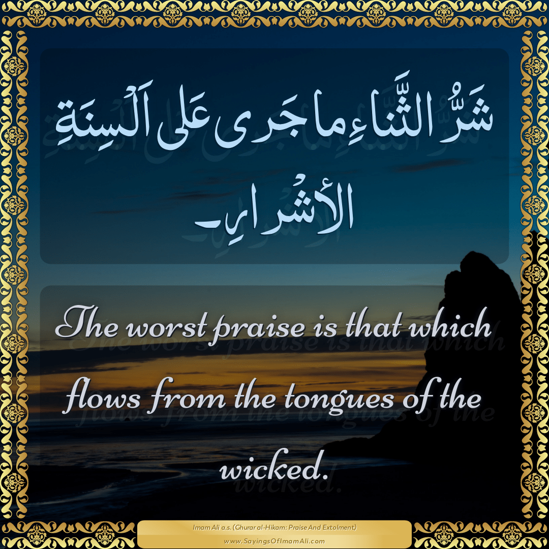 The worst praise is that which flows from the tongues of the wicked.